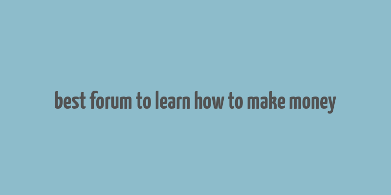 best forum to learn how to make money