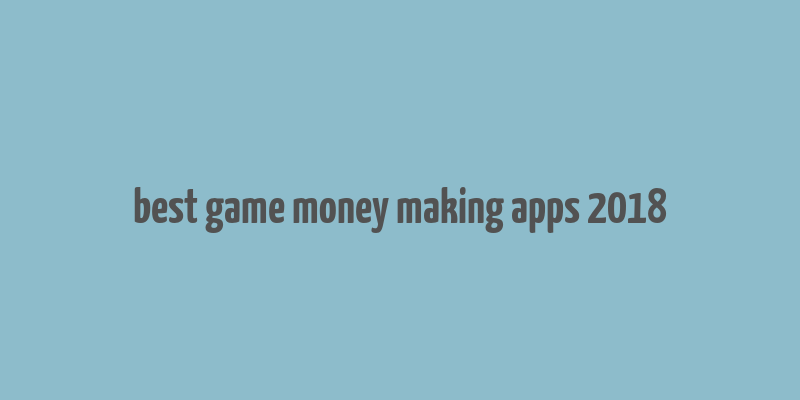 best game money making apps 2018