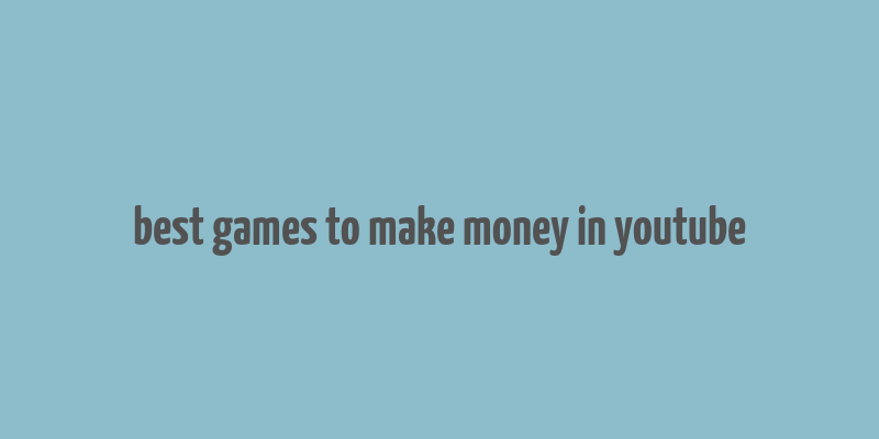 best games to make money in youtube