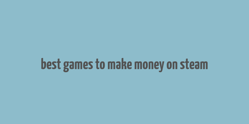 best games to make money on steam