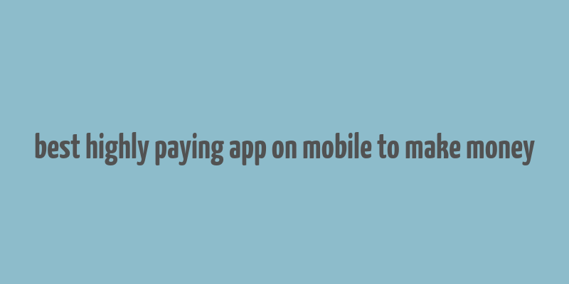 best highly paying app on mobile to make money