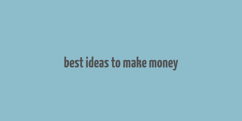 best ideas to make money