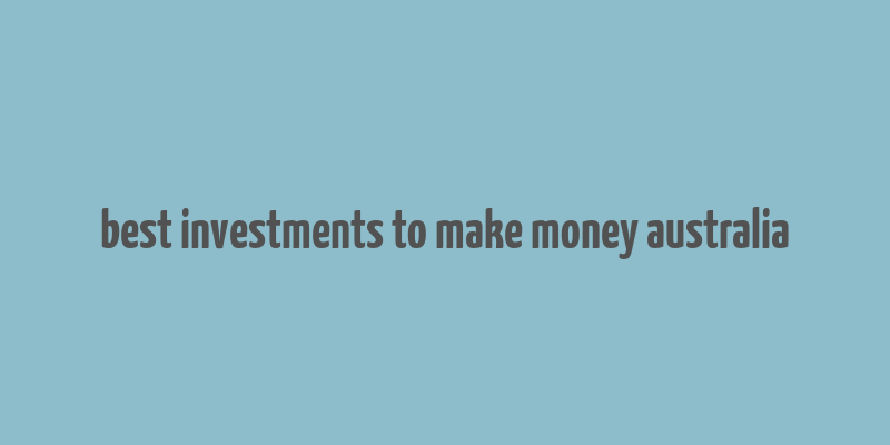 best investments to make money australia