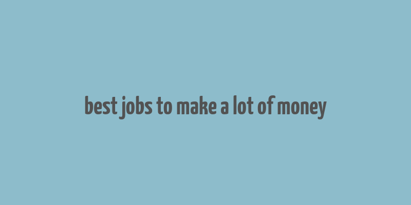 best jobs to make a lot of money