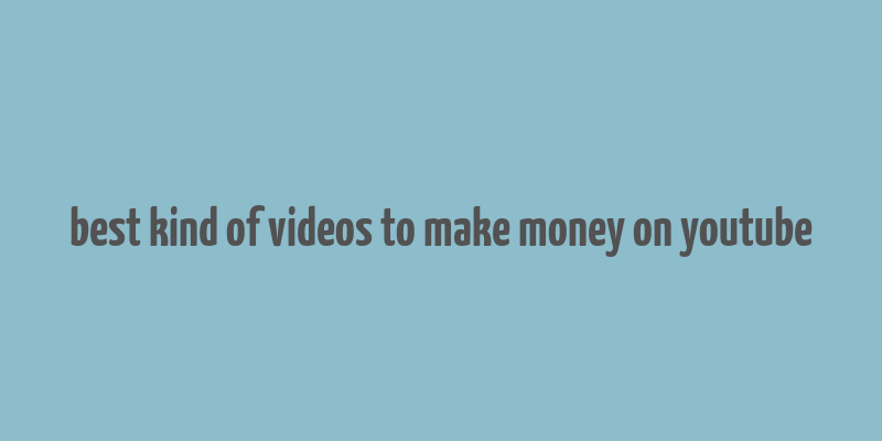 best kind of videos to make money on youtube