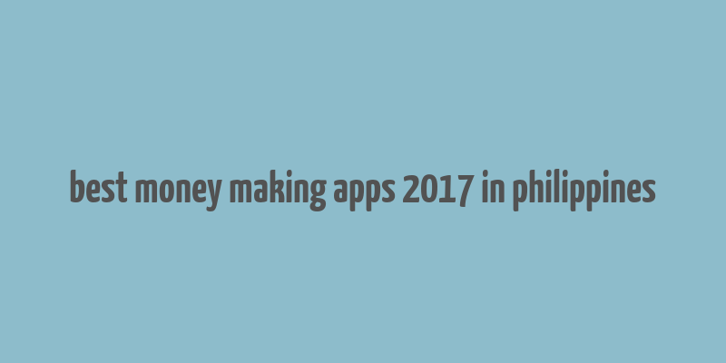 best money making apps 2017 in philippines