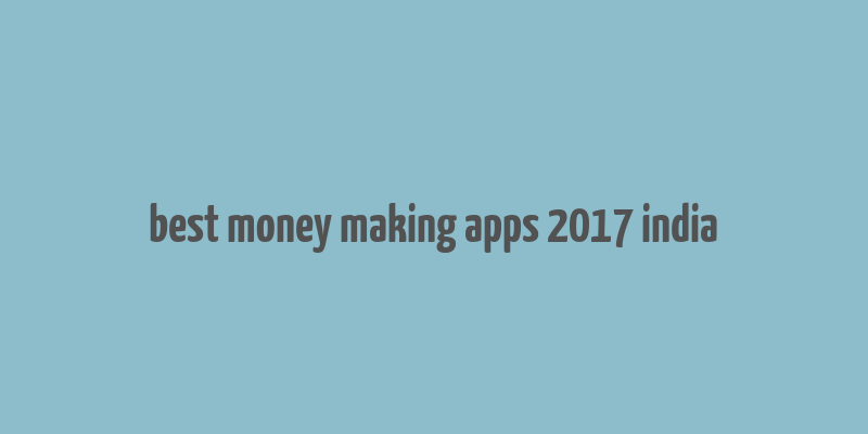 best money making apps 2017 india