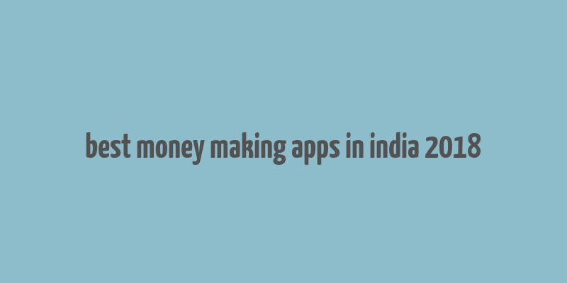 best money making apps in india 2018