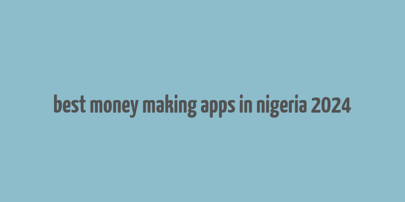 best money making apps in nigeria 2024