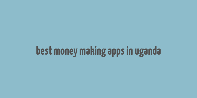 best money making apps in uganda