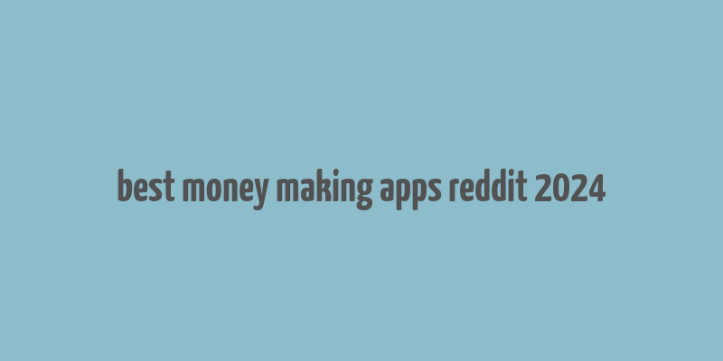 best money making apps reddit 2024