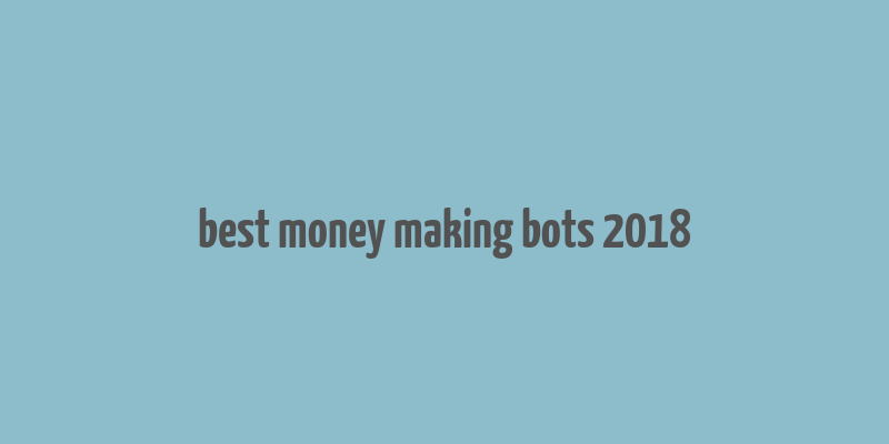 best money making bots 2018