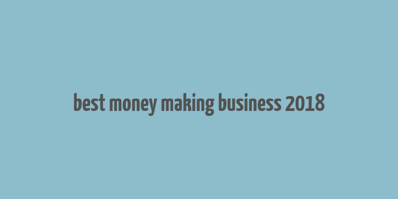 best money making business 2018