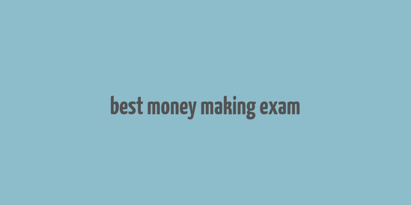 best money making exam