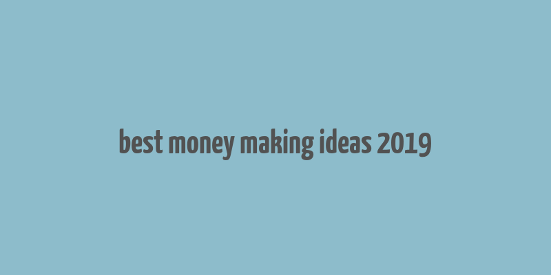 best money making ideas 2019