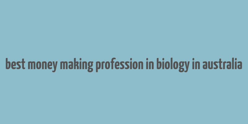 best money making profession in biology in australia