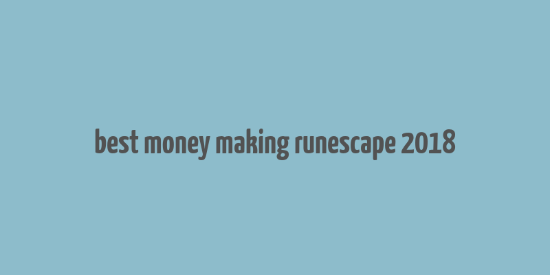 best money making runescape 2018