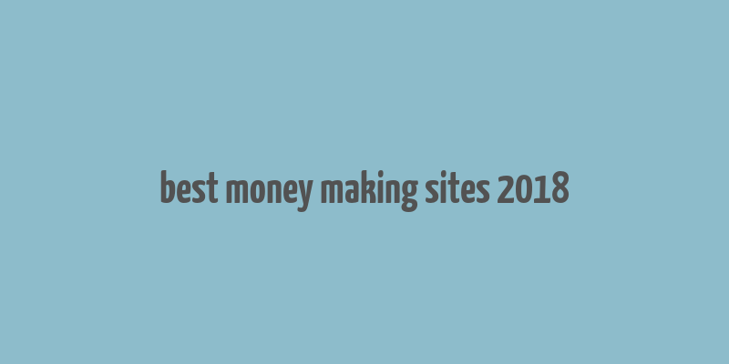 best money making sites 2018