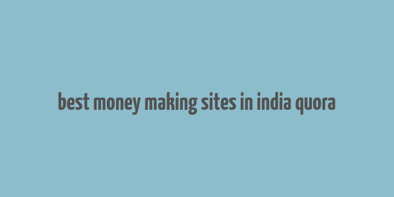 best money making sites in india quora