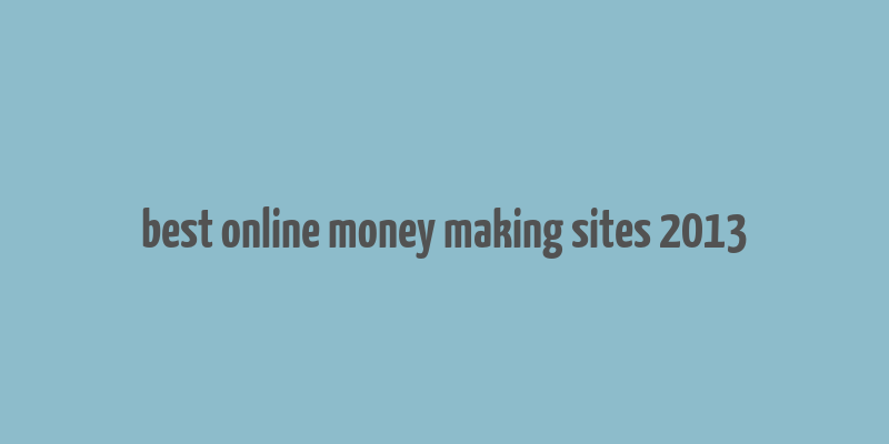 best online money making sites 2013