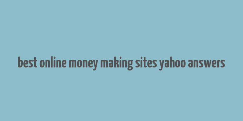 best online money making sites yahoo answers