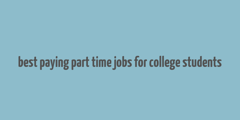 best paying part time jobs for college students