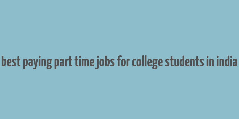 best paying part time jobs for college students in india