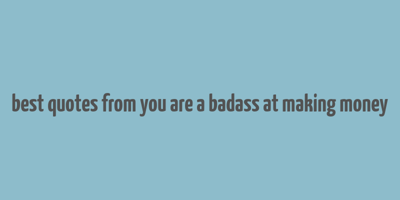 best quotes from you are a badass at making money