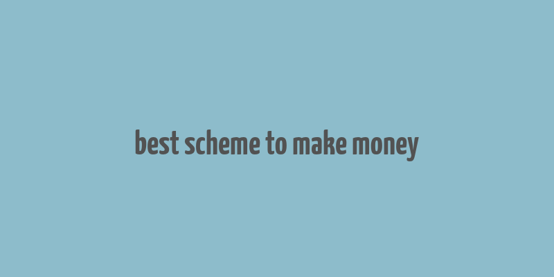 best scheme to make money