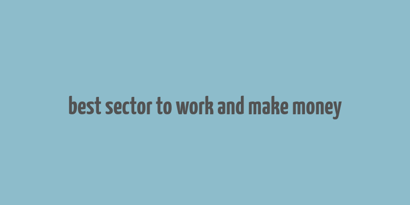 best sector to work and make money