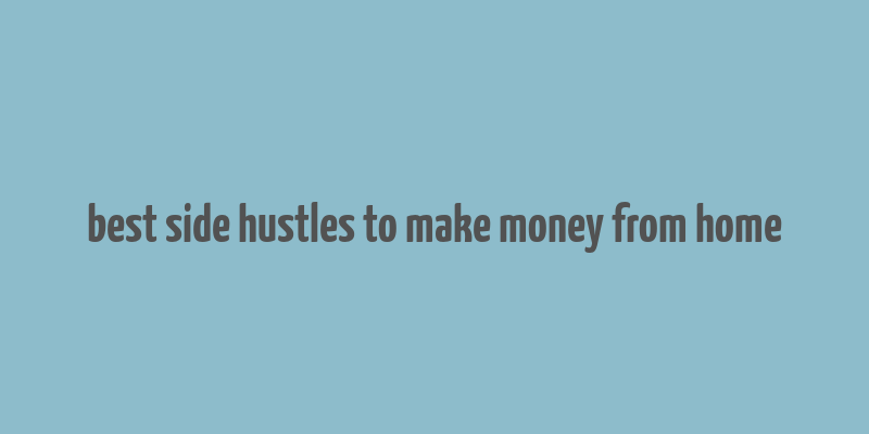 best side hustles to make money from home