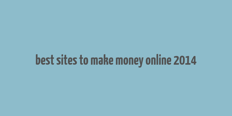 best sites to make money online 2014