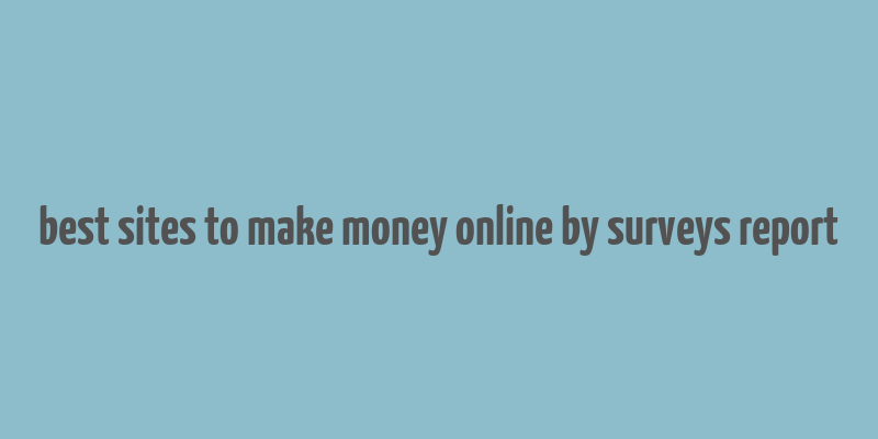 best sites to make money online by surveys report