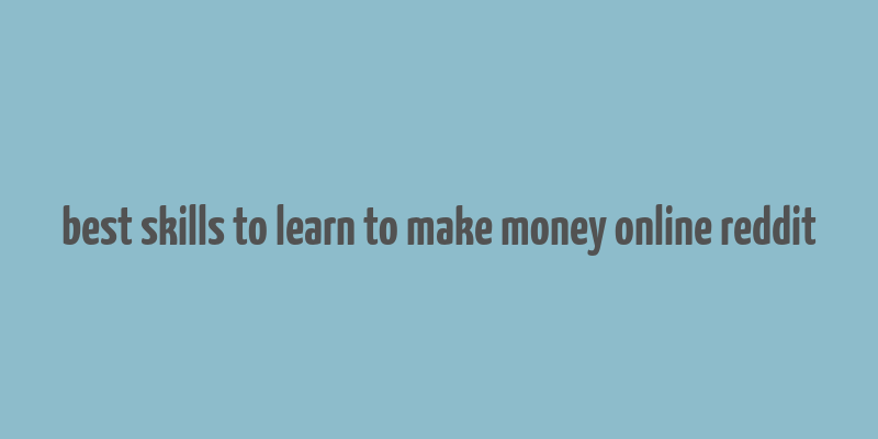 best skills to learn to make money online reddit