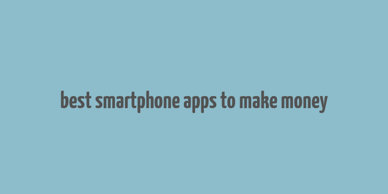 best smartphone apps to make money