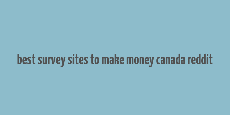 best survey sites to make money canada reddit