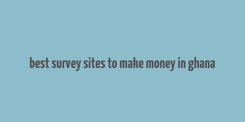 best survey sites to make money in ghana