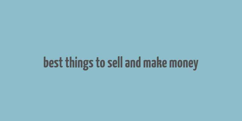 best things to sell and make money