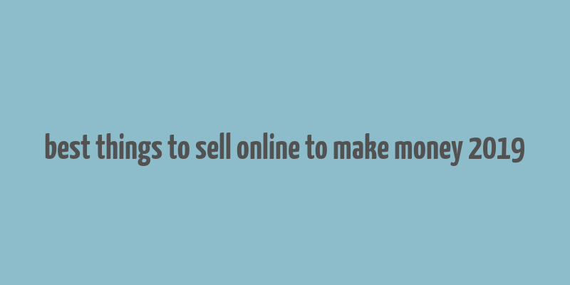 best things to sell online to make money 2019