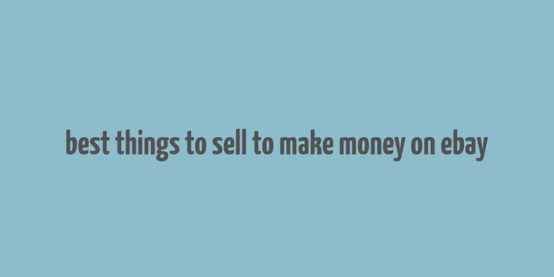 best things to sell to make money on ebay