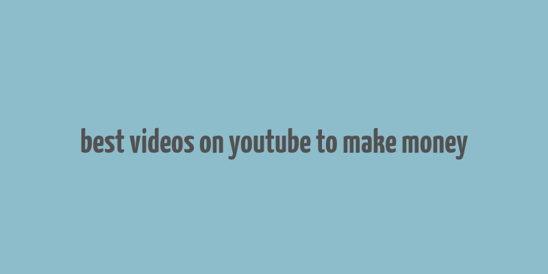 best videos on youtube to make money