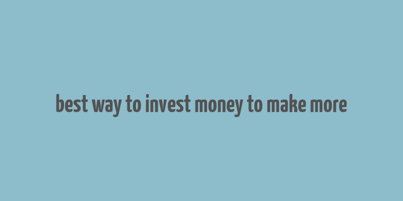 best way to invest money to make more