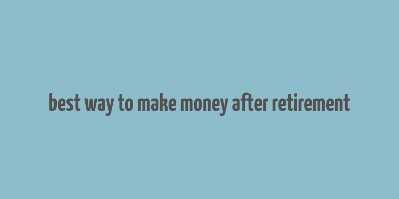 best way to make money after retirement