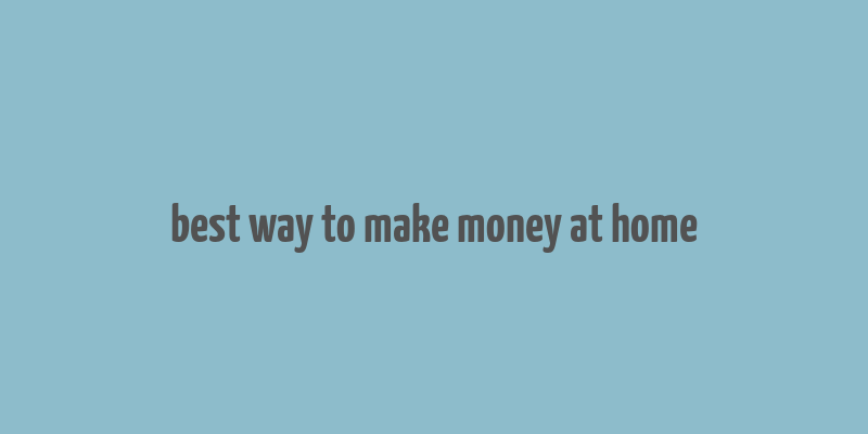 best way to make money at home