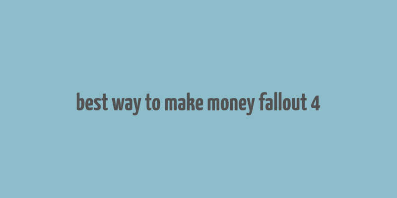 best way to make money fallout 4