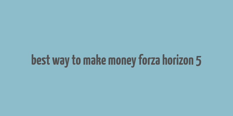 best way to make money forza horizon 5