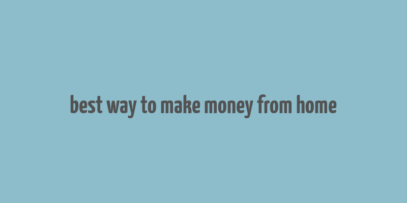 best way to make money from home