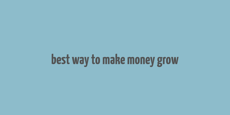 best way to make money grow