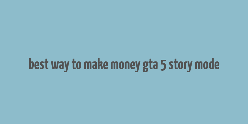 best way to make money gta 5 story mode