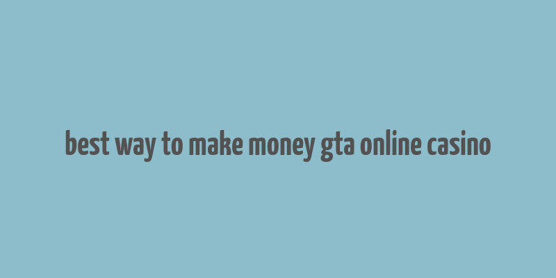 best way to make money gta online casino